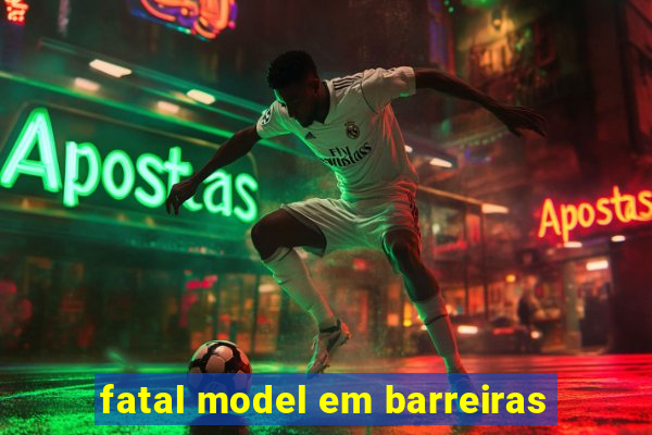 fatal model em barreiras